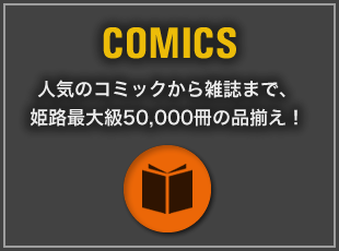 COMICS 人気のコミックから雑誌まで、姫路最大級50,000冊の品揃え！